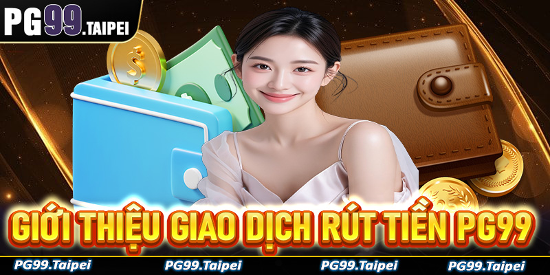 Thông tin giới thiệu về giao dịch rút tiền PG99 