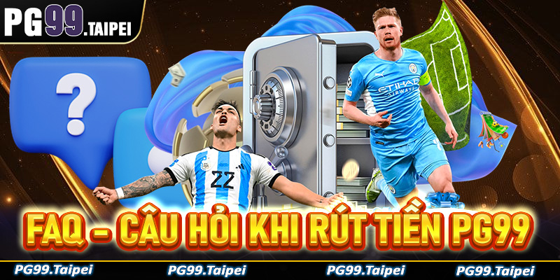 FAQ - Giải mã nhanh các câu hỏi thường gặp trong phiên giao dịch rút tiền PG99 