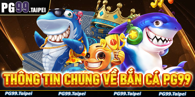 Thông tin chung về trò chơi giải trí bắn cá PG99