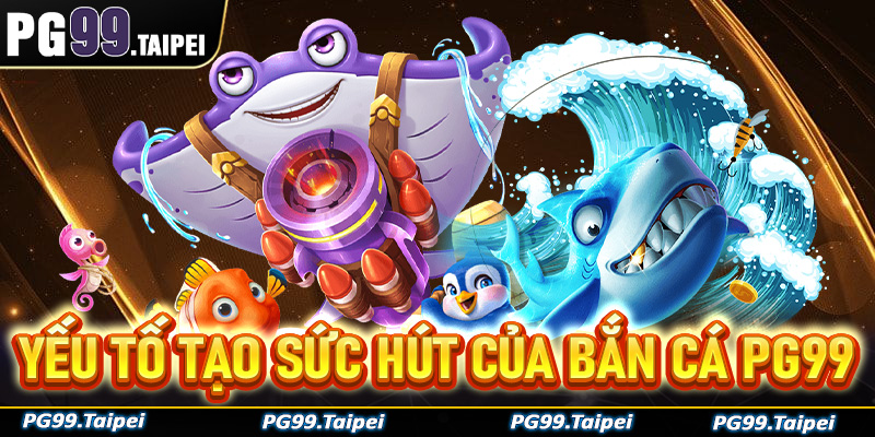 Những yếu tố cốt lõi tạo lên sức hấp dẫn của trò chơi bắn cá PG99
