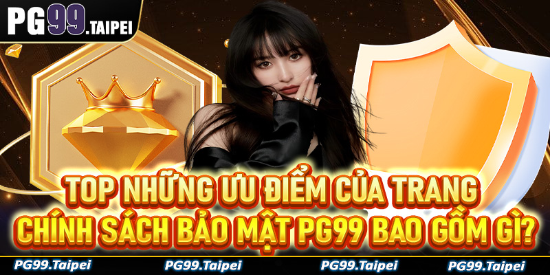 Top những ưu điểm của trang chính sách bảo mật PG99 bao gồm những gì?