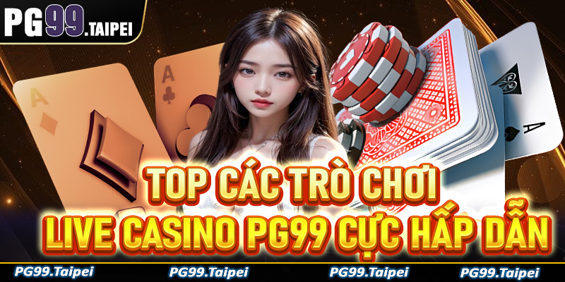 Top các trò chơi live casino PG99 cực hấp dẫn bạn không nên bỏ lỡ khi tham gia đặt cược
