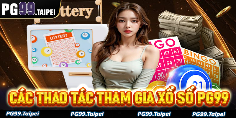 Hướng dẫn các thao tác đơn giản để tham gia xổ số PG99